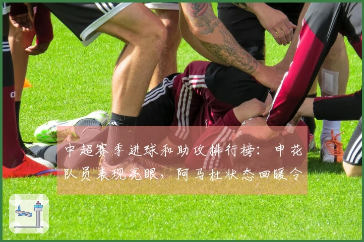 中超赛季进球和助攻排行榜：申花队员表现亮眼，阿马杜状态回暖令人惊喜