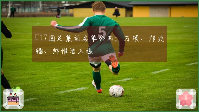 U17国足集训名单公布：万项、邝兆镭、帅惟浩入选