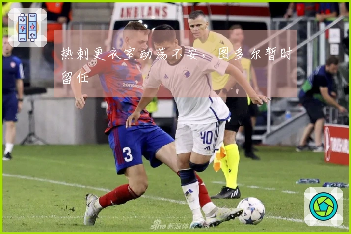热刺更衣室动荡不安，图多尔暂时留任