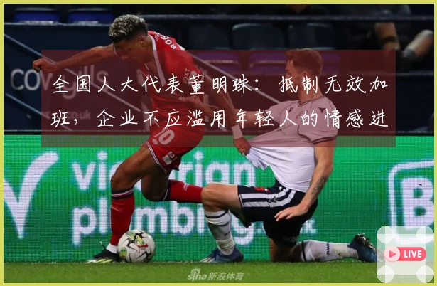 全国人大代表董明珠：抵制无效加班，企业不应滥用年轻人的情感进行营销