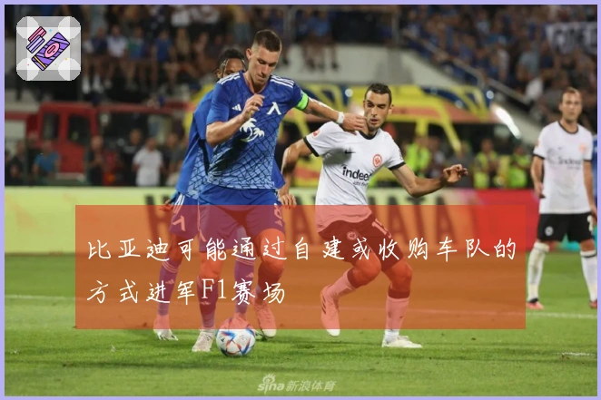 比亚迪可能通过自建或收购车队的方式进军F1赛场