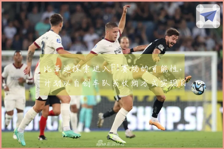 比亚迪探索进入F1赛场的可能性，计划以自创车队或收购方式实现目标