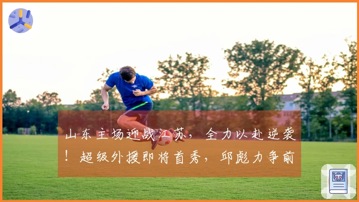 山东主场迎战江苏，全力以赴逆袭！超级外援即将首秀，邱彪力争前四位置