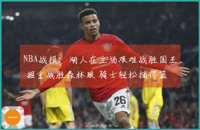 NBA战报：湖人在主场艰难战胜国王 掘金战胜森林狼 骑士轻松摘得篮网