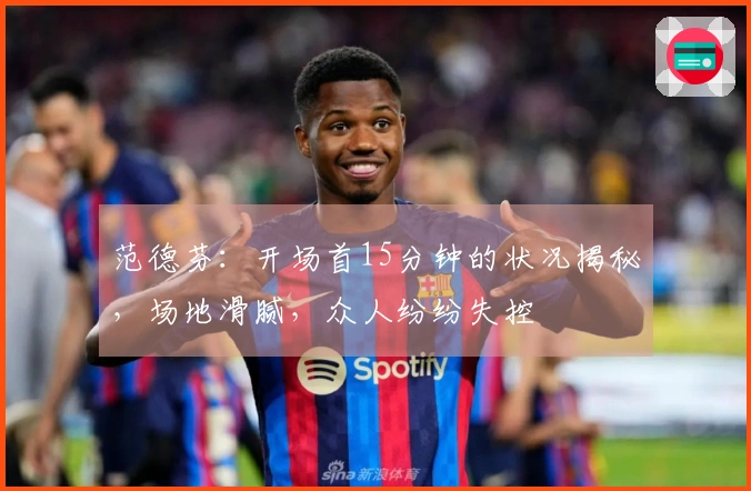 范德芬：开场首15分钟的状况揭秘，场地滑腻，众人纷纷失控