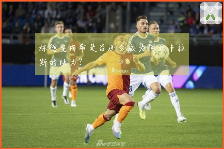 林德克内希是否还会成为阿尔卡拉斯的助力？