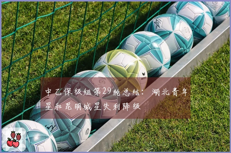 中乙保级组第29轮总结：湖北青年星和昆明城星失利降级